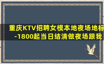 重庆KTV招聘女模本地夜场地标-1800起当日结清做夜场跟我
